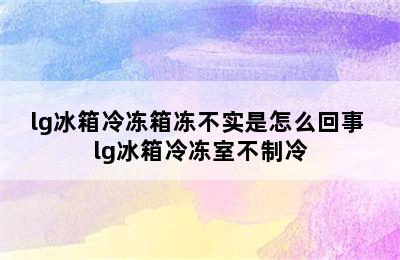 lg冰箱冷冻箱冻不实是怎么回事 lg冰箱冷冻室不制冷